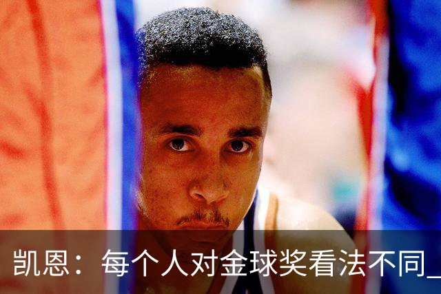 凯恩：每个人对金球奖看法不同 这些争论让足球变特别