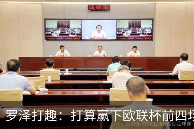 罗泽打趣：打算赢下欧联杯前四场，然后我们就不用再到处飞了